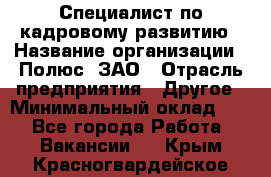 Специалист по кадровому развитию › Название организации ­ Полюс, ЗАО › Отрасль предприятия ­ Другое › Минимальный оклад ­ 1 - Все города Работа » Вакансии   . Крым,Красногвардейское